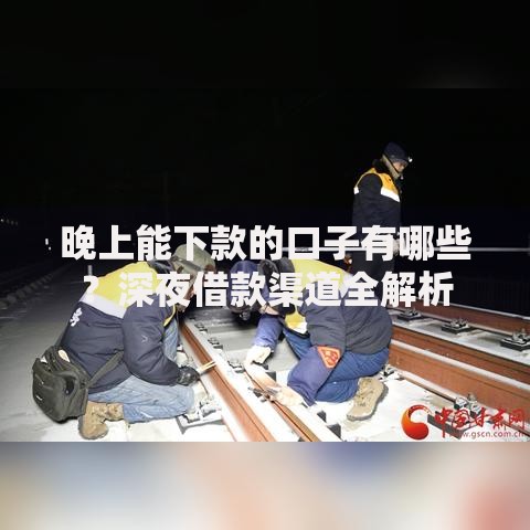 晚上能下款的口子有哪些？深夜借款渠道全解析