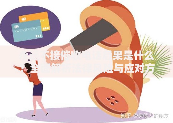 永远不接催收电话后果是什么？全面解析法律风险与应对方案