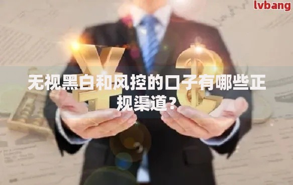 无视黑白和风控的口子有哪些正规渠道？
