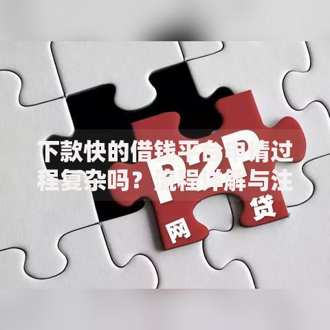 下款快的借钱平台申请过程复杂吗？流程详解与注意事项