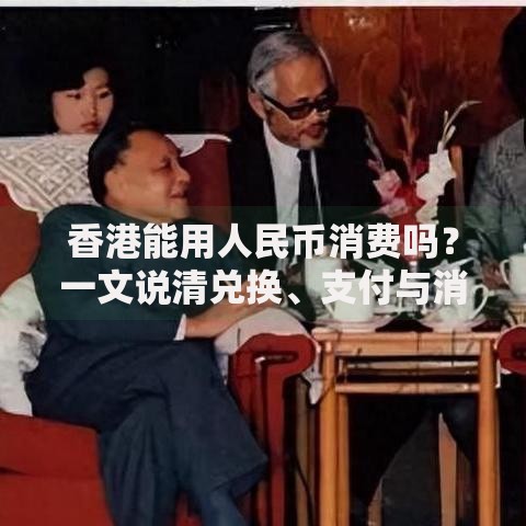 香港能用人民币消费吗？一文说清兑换、支付与消费攻略