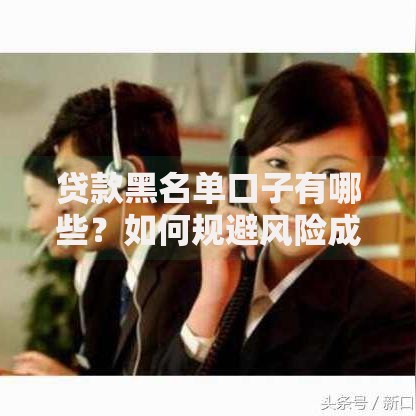 贷款黑名单口子有哪些？如何规避风险成功借款？