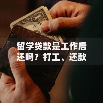 留学贷款是工作后还吗？打工、还款、压力全解析