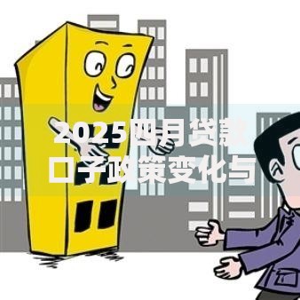 2025四月贷款口子政策变化与申请条件全解析