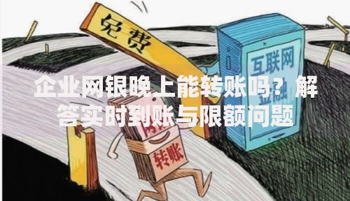 企业网银晚上能转账吗？解答实时到账与限额问题