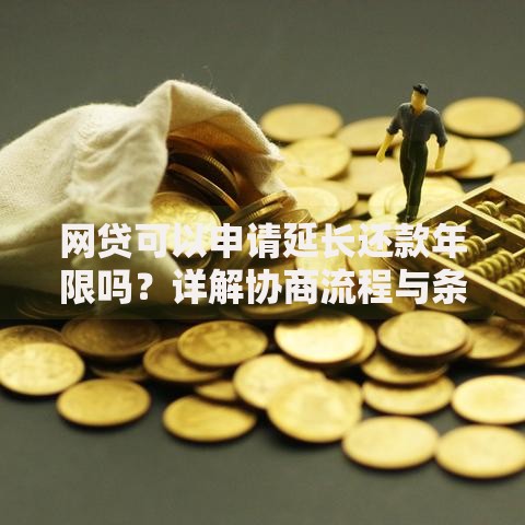 网贷可以申请延长还款年限吗？详解协商流程与条件