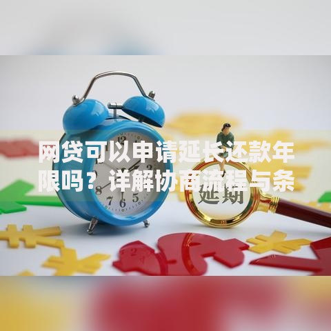 网贷可以申请延长还款年限吗？详解协商流程与条件