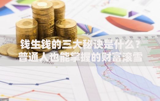 钱生钱的三大秘诀是什么？普通人也能掌握的财富滚雪球技巧