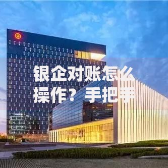 银企对账怎么操作？手把手教你高效核对账目