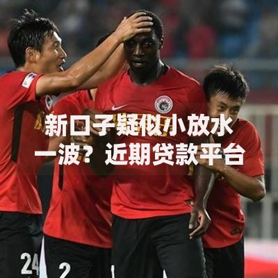 新口子疑似小放水一波？近期贷款平台审核政策变动解析