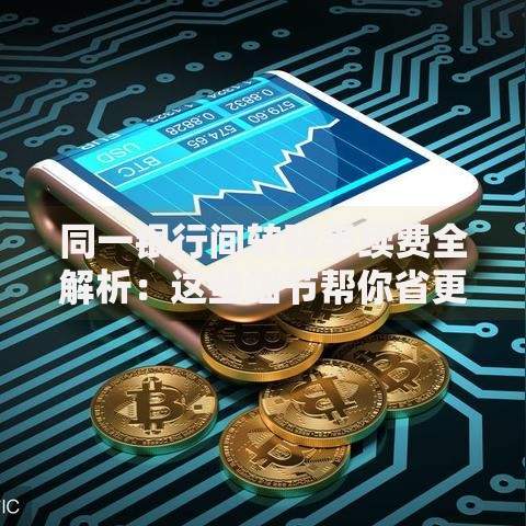 同一银行间转账手续费全解析：这些细节帮你省更多