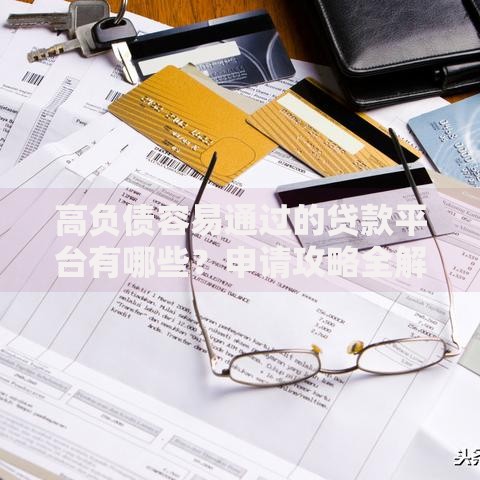 高负债容易通过的贷款平台有哪些？申请攻略全解析