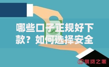 哪些口子正规好下款？如何选择安全可靠的贷款渠道