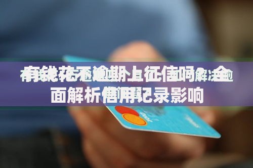 有钱花不逾期上征信吗？全面解析信用记录影响