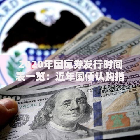 2020年国库券发行时间表一览：近年国债认购指南与趋势解读