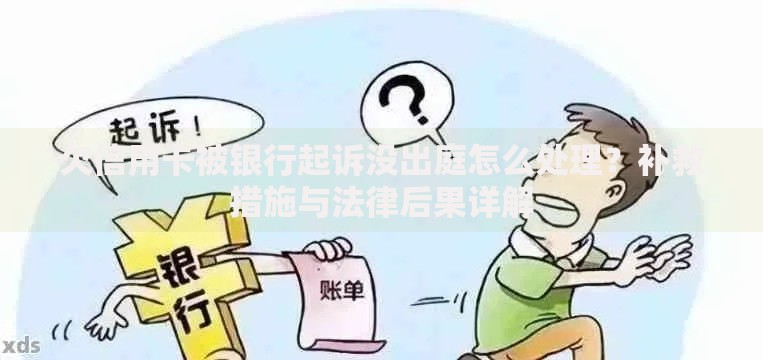 欠信用卡被银行起诉没出庭怎么处理？补救措施与法律后果详解