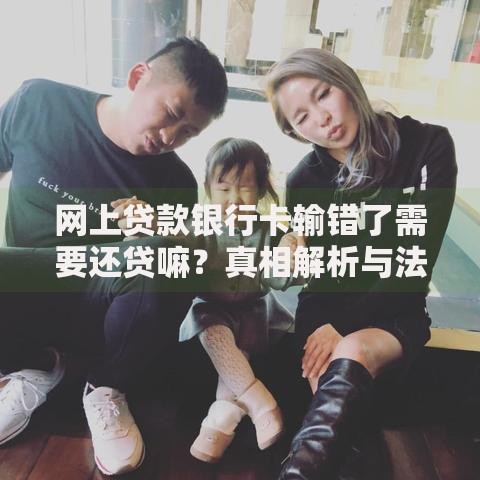 网上贷款银行卡输错了需要还贷嘛？真相解析与法律风险应对