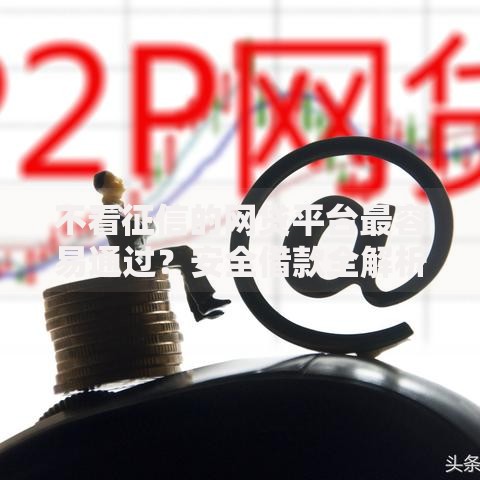 不看征信的网贷平台最容易通过？安全借款全解析
