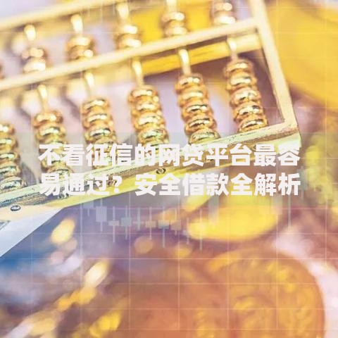 不看征信的网贷平台最容易通过？安全借款全解析