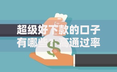 超级好下款的口子有哪些？高通过率贷款渠道解析