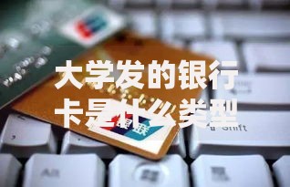 大学发的银行卡是什么类型的卡？功能与使用场景全解析