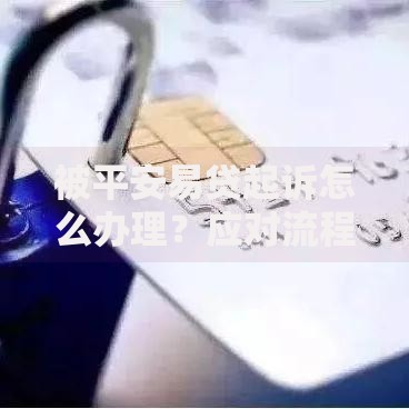 被平安易贷起诉怎么办理？应对流程与法律解析