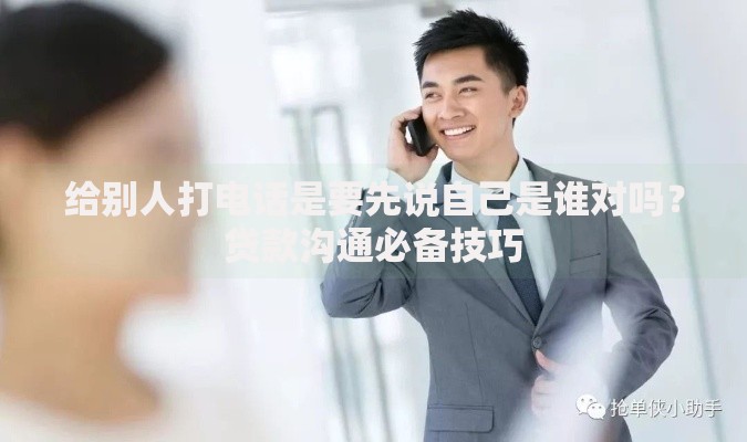 给别人打电话是要先说自己是谁对吗？贷款沟通必备技巧