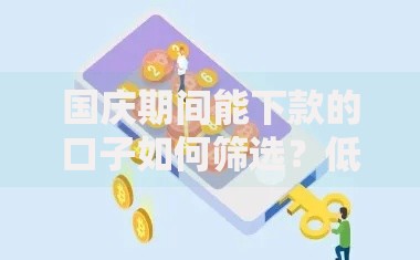 国庆期间能下款的口子如何筛选？低门槛渠道深度解析