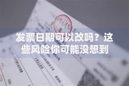 发票日期可以改吗？这些风险你可能没想到