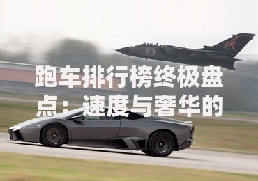 跑车排行榜终极盘点：速度与奢华的完美碰撞