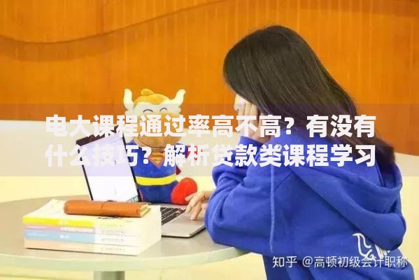 电大课程通过率高不高？有没有什么技巧？解析贷款类课程学习攻略