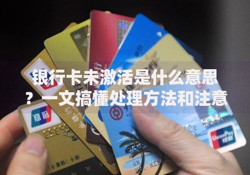 银行卡未激活是什么意思？一文搞懂处理方法和注意事项
