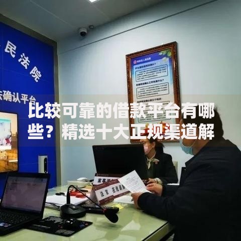 比较可靠的借款平台有哪些？精选十大正规渠道解析