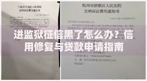 进监狱征信黑了怎么办？信用修复与贷款申请指南