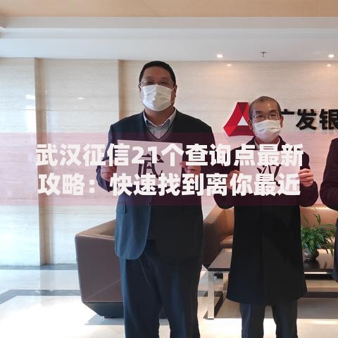 武汉征信21个查询点最新攻略：快速找到离你最近的信用服务点