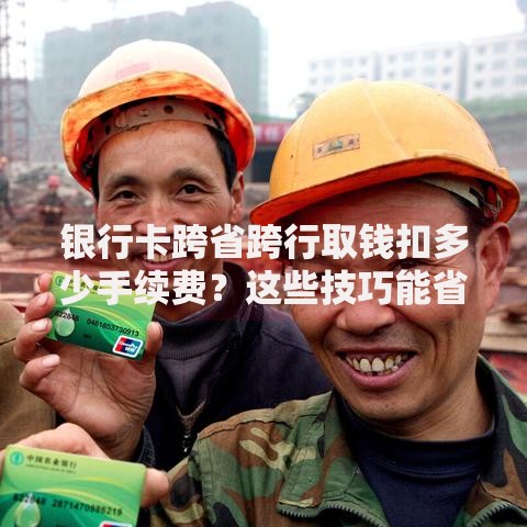 银行卡跨省跨行取钱扣多少手续费？这些技巧能省下奶茶钱