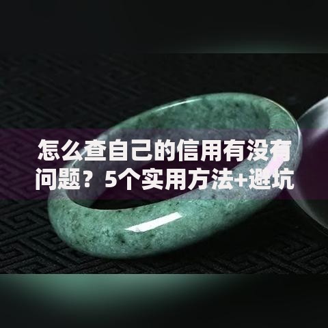 怎么查自己的信用有没有问题？5个实用方法+避坑指南