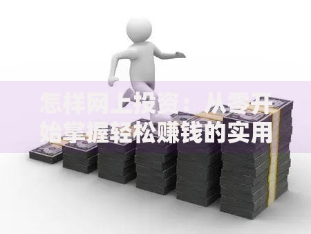 怎样网上投资：从零开始掌握轻松赚钱的实用技巧