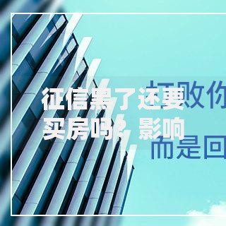 征信黑了还要买房吗？影响与解决方案深度解析