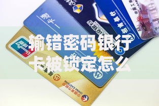 输错密码银行卡被锁定怎么办？教你快速解锁的实用技巧