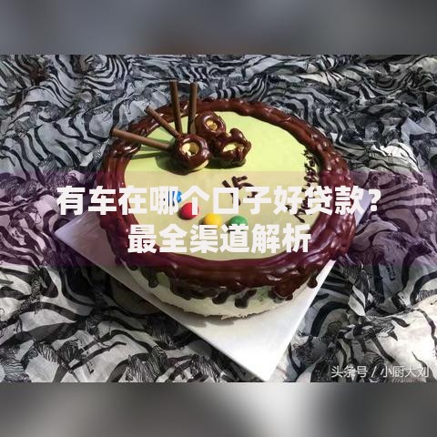有车在哪个口子好贷款？最全渠道解析