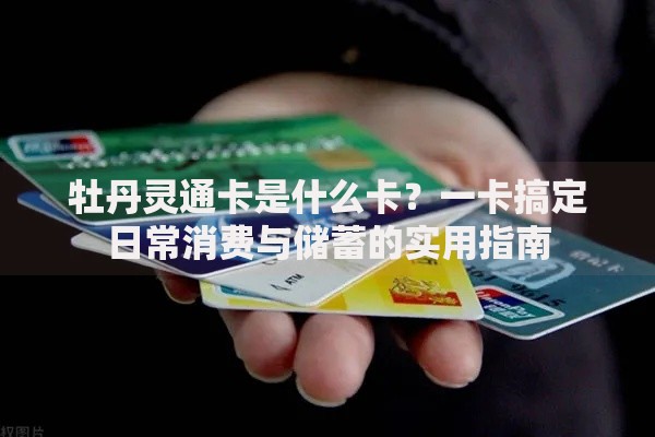 牡丹灵通卡是什么卡？一卡搞定日常消费与储蓄的实用指南