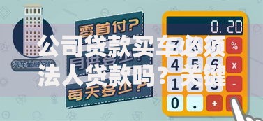 公司贷款买车必须法人贷款吗？关键条件与避坑指南