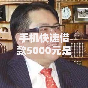 手机快速借款5000元是真的吗？深度揭秘平台真相