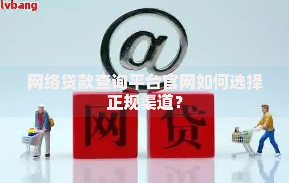 网络贷款查询平台官网如何选择正规渠道？