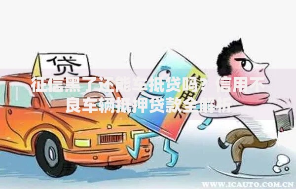 征信黑了还能车抵贷吗？信用不良车辆抵押贷款全解析