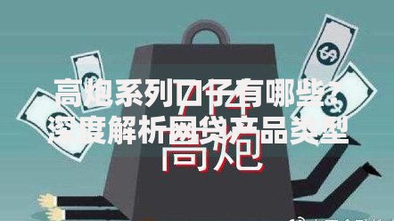高炮系列口子有哪些？深度解析网贷产品类型与风险