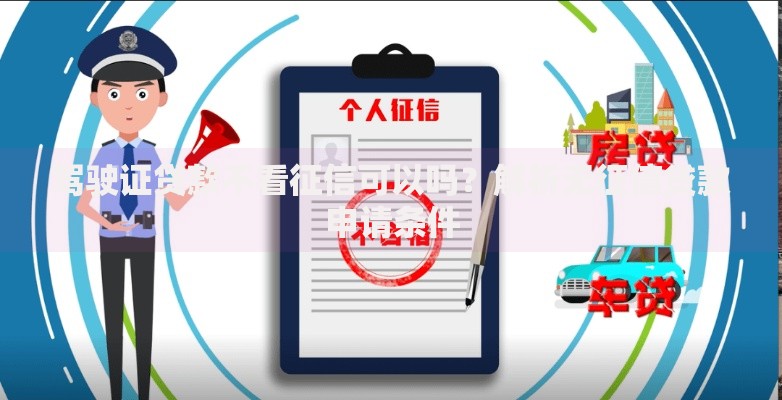 驾驶证贷款不看征信可以吗？解析无征信贷款申请条件
