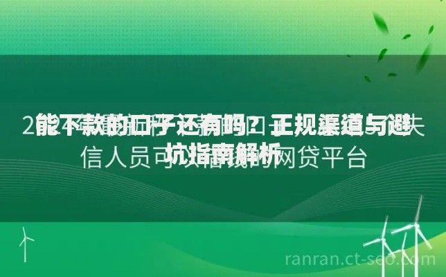 能下款的口子还有吗？正规渠道与避坑指南解析