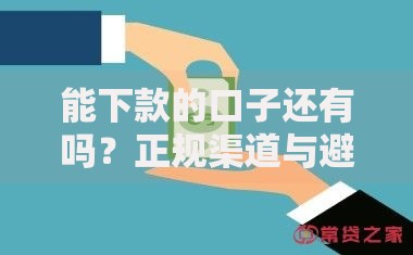 能下款的口子还有吗？正规渠道与避坑指南解析